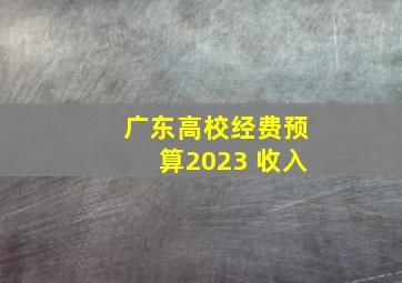 广东高校经费预算2023 收入